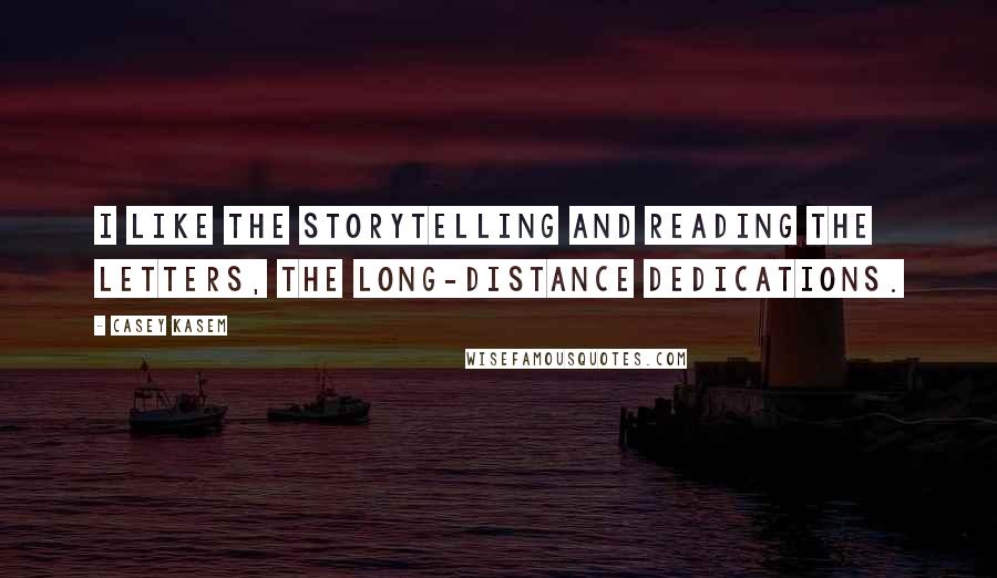 Casey Kasem Quotes: I like the storytelling and reading the letters, the long-distance dedications.