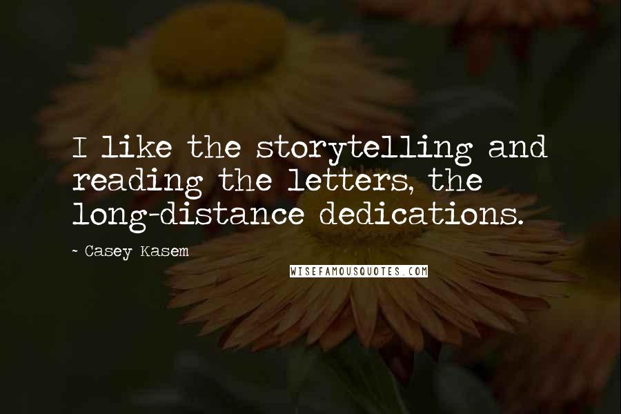 Casey Kasem Quotes: I like the storytelling and reading the letters, the long-distance dedications.