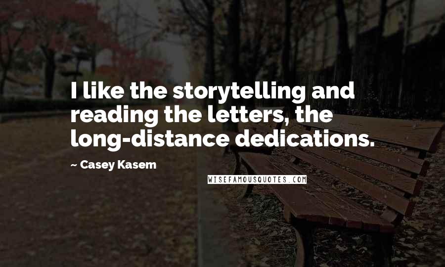 Casey Kasem Quotes: I like the storytelling and reading the letters, the long-distance dedications.