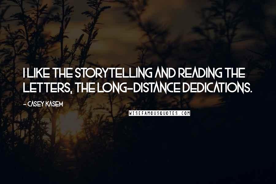 Casey Kasem Quotes: I like the storytelling and reading the letters, the long-distance dedications.