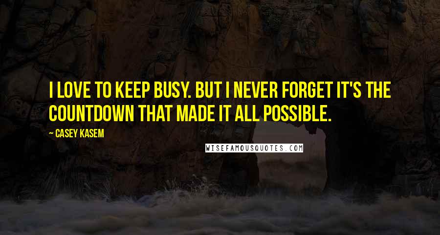 Casey Kasem Quotes: I love to keep busy. But I never forget it's the countdown that made it all possible.