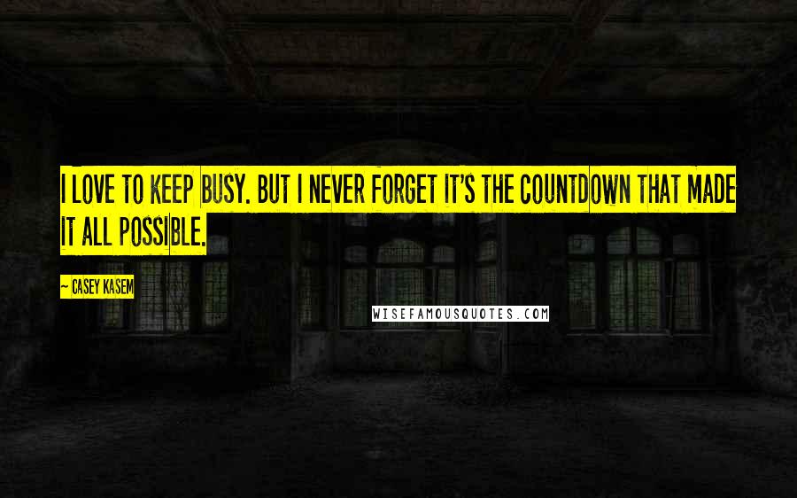 Casey Kasem Quotes: I love to keep busy. But I never forget it's the countdown that made it all possible.