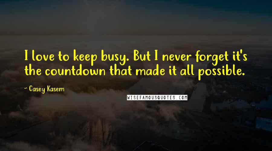 Casey Kasem Quotes: I love to keep busy. But I never forget it's the countdown that made it all possible.