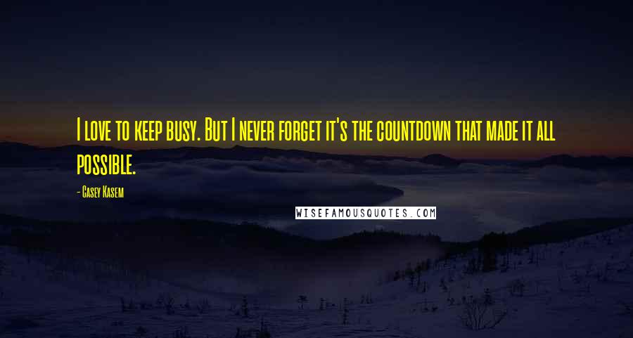 Casey Kasem Quotes: I love to keep busy. But I never forget it's the countdown that made it all possible.
