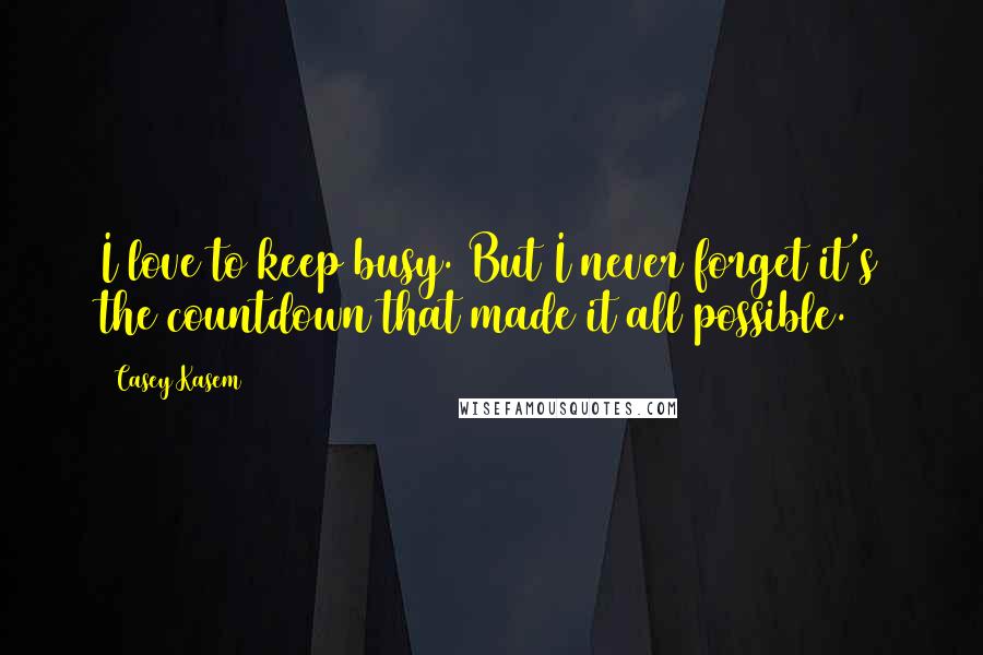 Casey Kasem Quotes: I love to keep busy. But I never forget it's the countdown that made it all possible.