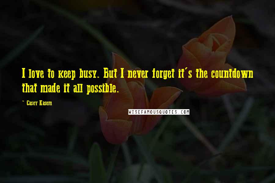 Casey Kasem Quotes: I love to keep busy. But I never forget it's the countdown that made it all possible.