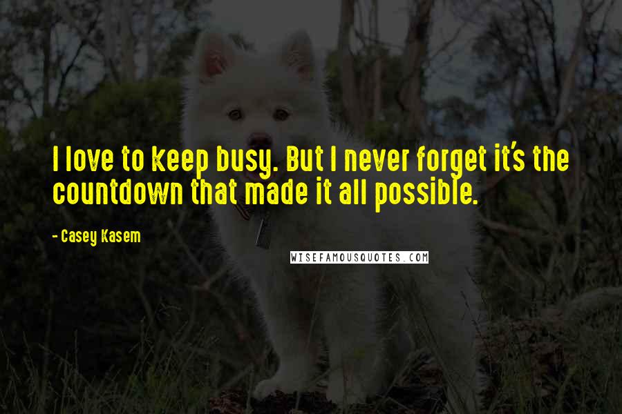 Casey Kasem Quotes: I love to keep busy. But I never forget it's the countdown that made it all possible.