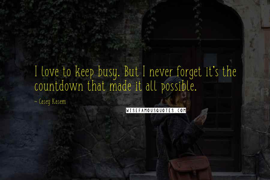 Casey Kasem Quotes: I love to keep busy. But I never forget it's the countdown that made it all possible.