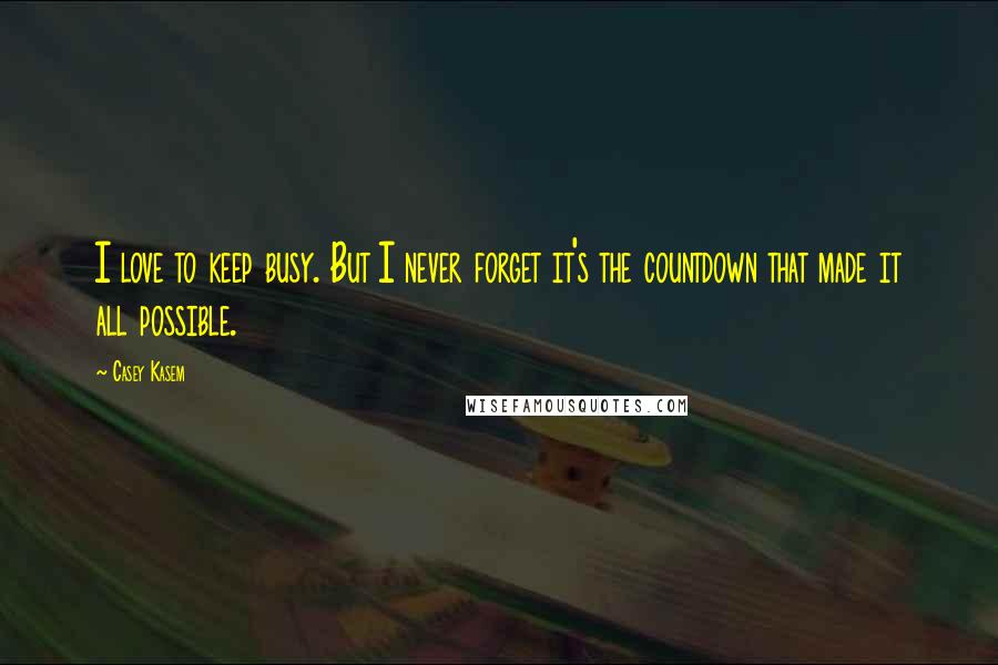 Casey Kasem Quotes: I love to keep busy. But I never forget it's the countdown that made it all possible.