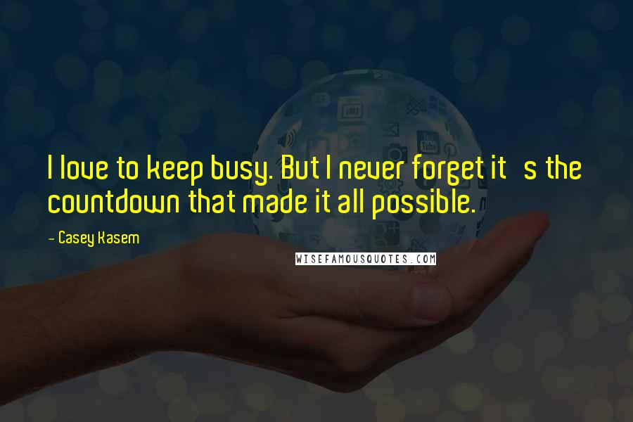 Casey Kasem Quotes: I love to keep busy. But I never forget it's the countdown that made it all possible.