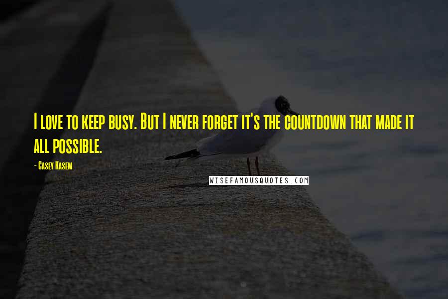 Casey Kasem Quotes: I love to keep busy. But I never forget it's the countdown that made it all possible.