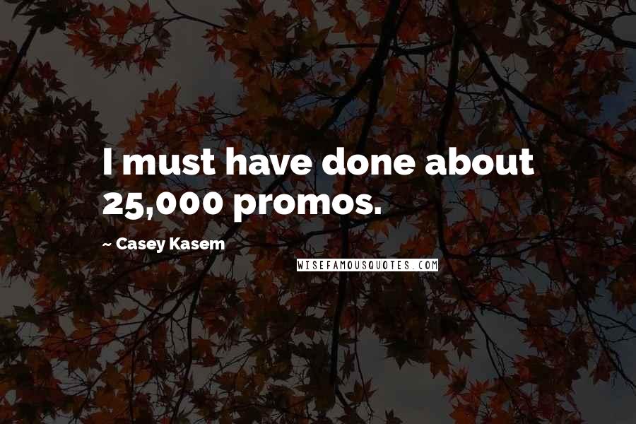 Casey Kasem Quotes: I must have done about 25,000 promos.
