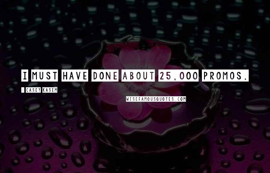 Casey Kasem Quotes: I must have done about 25,000 promos.