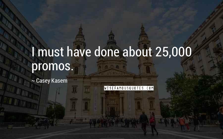 Casey Kasem Quotes: I must have done about 25,000 promos.