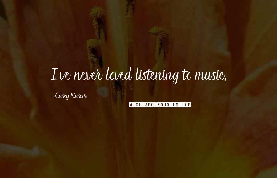 Casey Kasem Quotes: I've never loved listening to music.