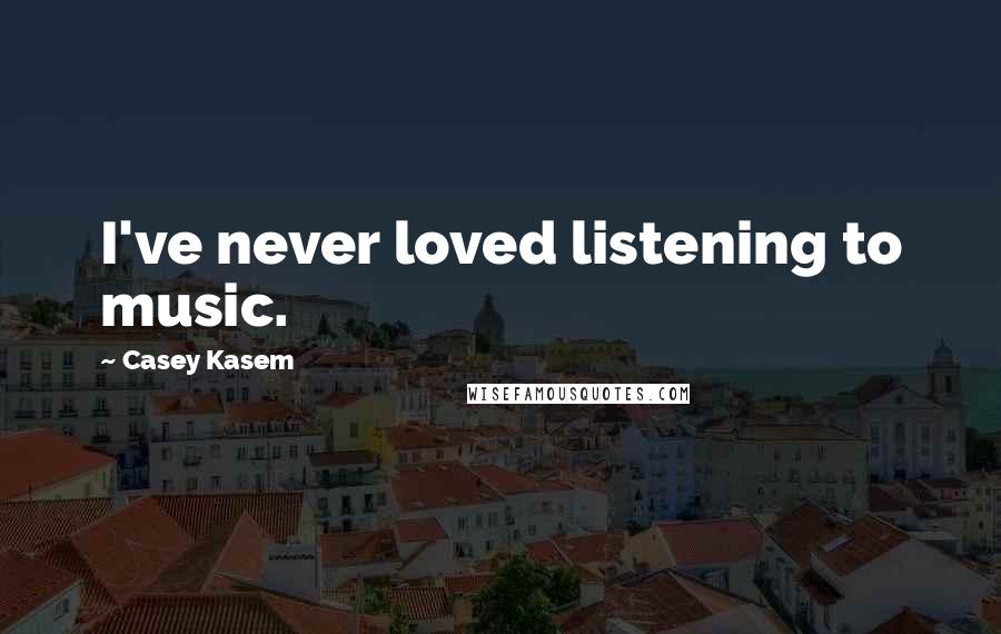 Casey Kasem Quotes: I've never loved listening to music.