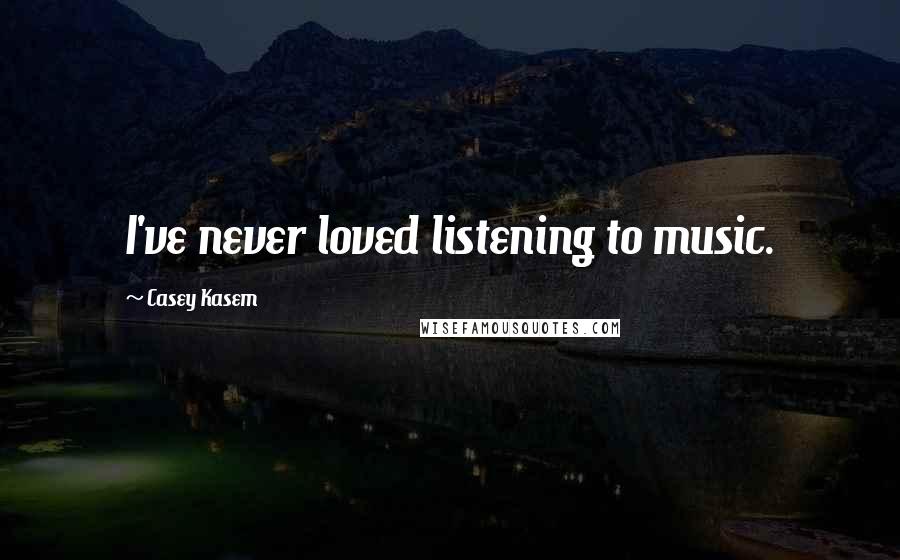 Casey Kasem Quotes: I've never loved listening to music.