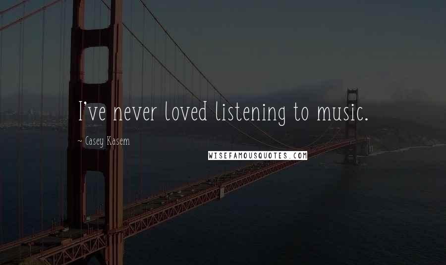 Casey Kasem Quotes: I've never loved listening to music.