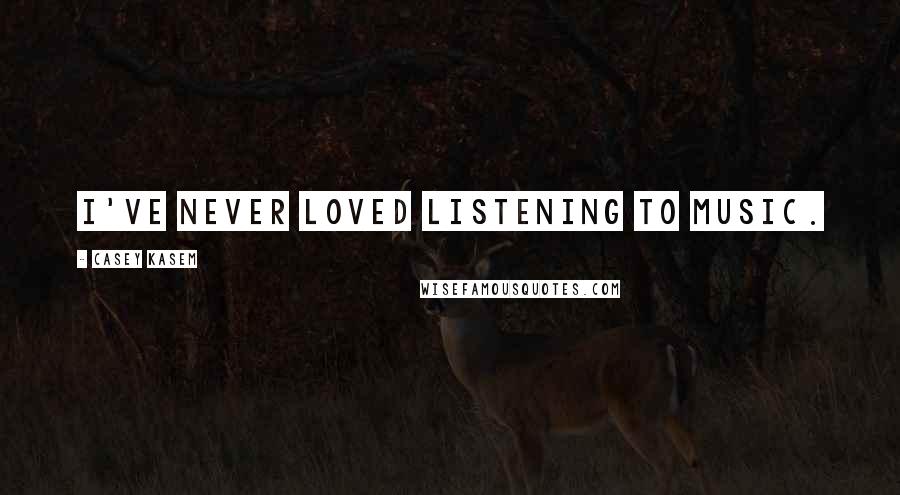 Casey Kasem Quotes: I've never loved listening to music.