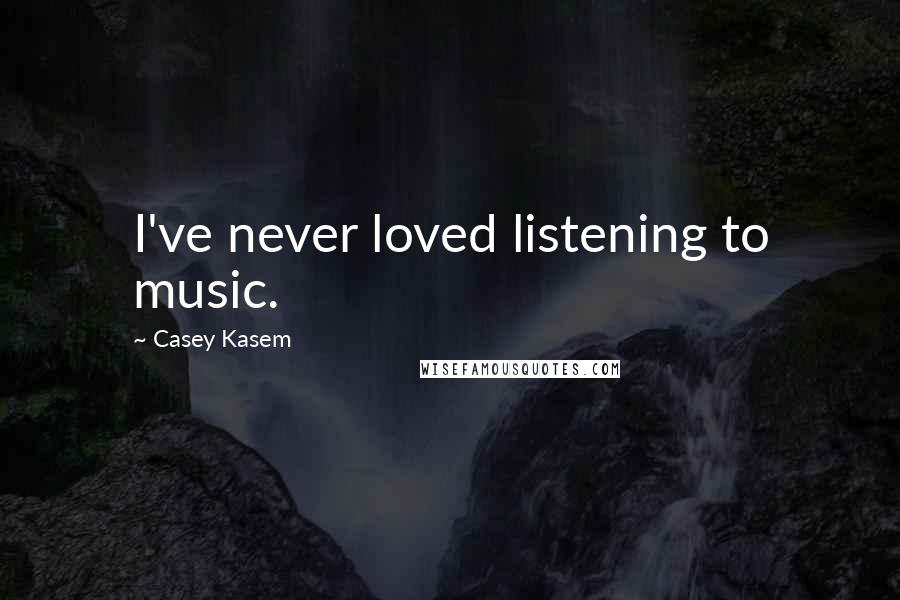 Casey Kasem Quotes: I've never loved listening to music.