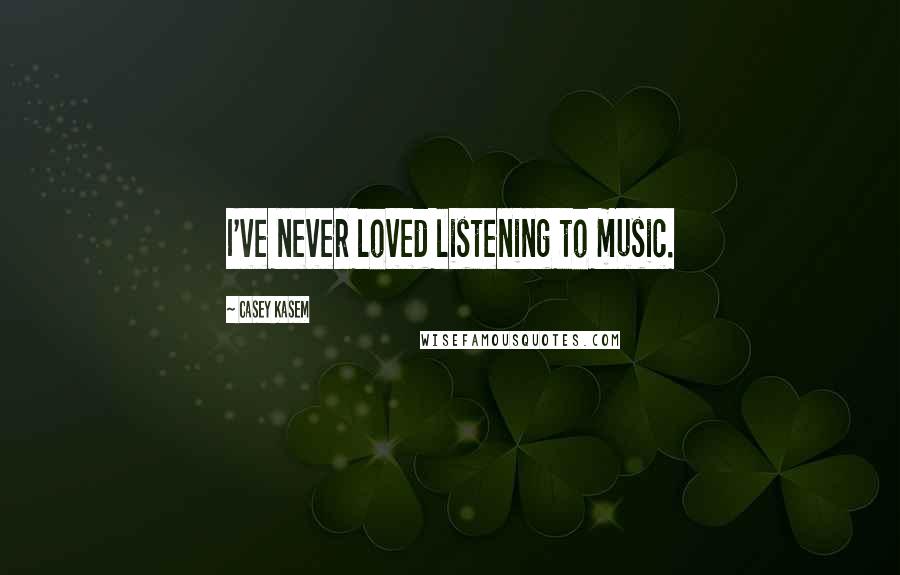 Casey Kasem Quotes: I've never loved listening to music.