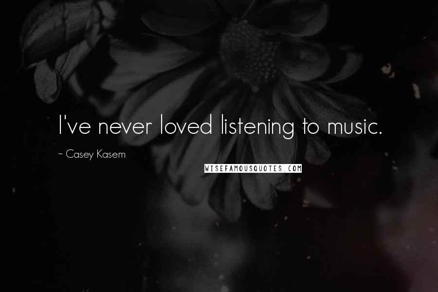 Casey Kasem Quotes: I've never loved listening to music.