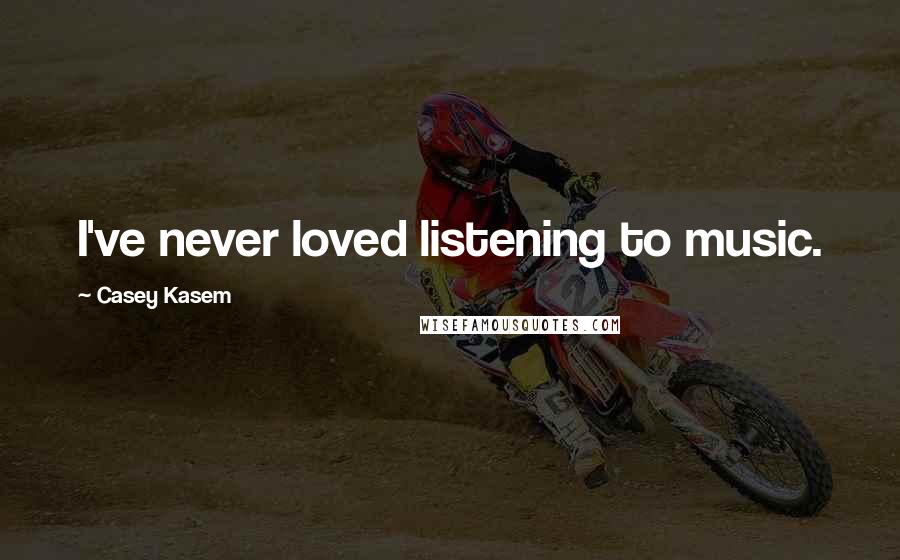 Casey Kasem Quotes: I've never loved listening to music.