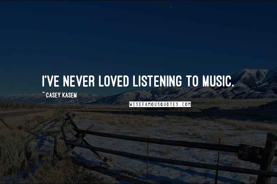 Casey Kasem Quotes: I've never loved listening to music.