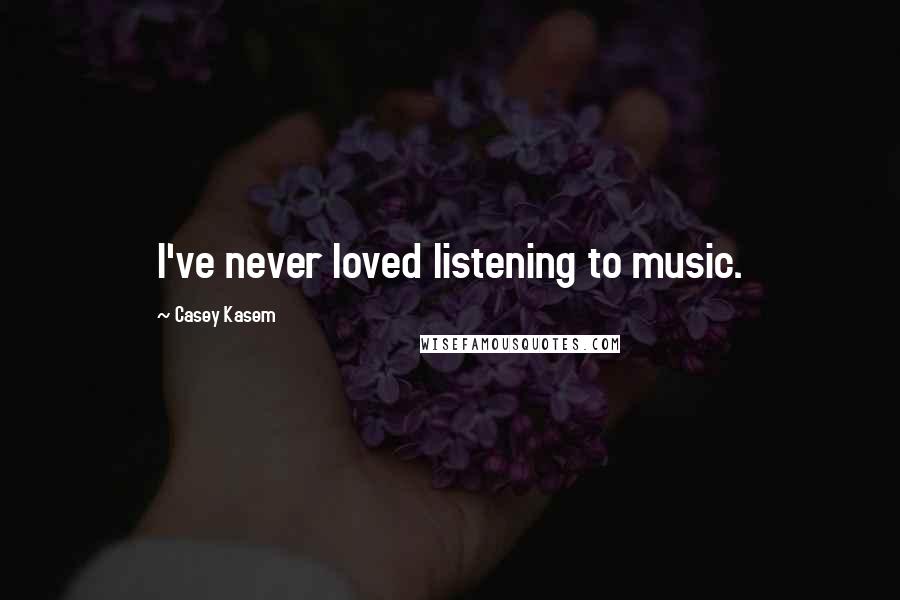 Casey Kasem Quotes: I've never loved listening to music.