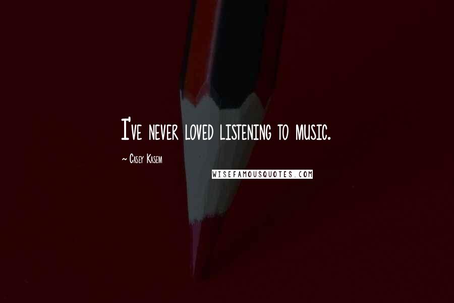 Casey Kasem Quotes: I've never loved listening to music.