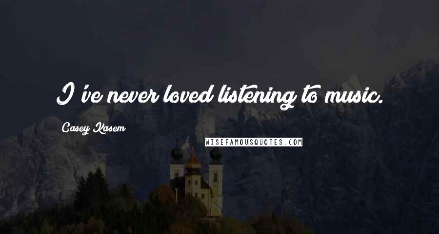 Casey Kasem Quotes: I've never loved listening to music.