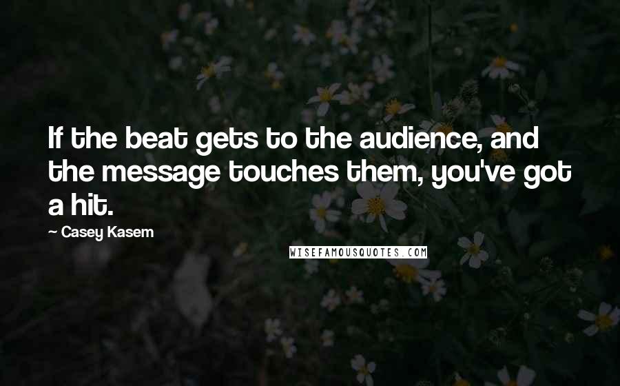 Casey Kasem Quotes: If the beat gets to the audience, and the message touches them, you've got a hit.