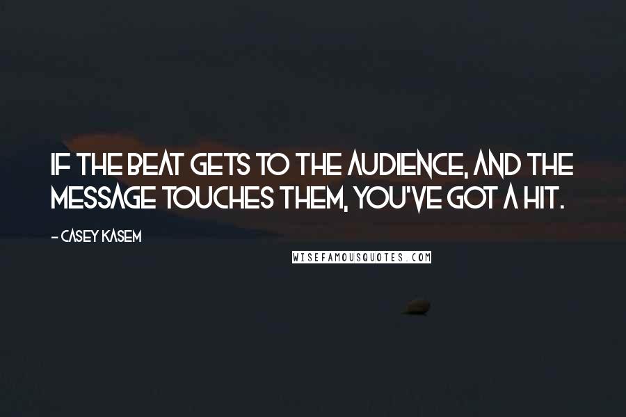 Casey Kasem Quotes: If the beat gets to the audience, and the message touches them, you've got a hit.