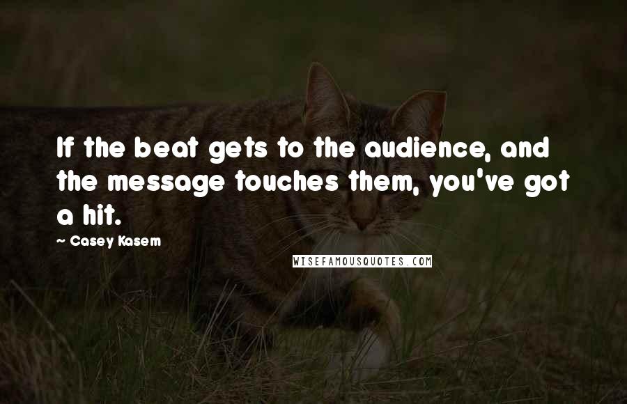 Casey Kasem Quotes: If the beat gets to the audience, and the message touches them, you've got a hit.