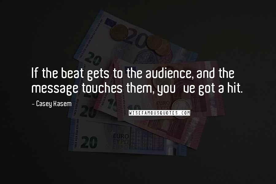 Casey Kasem Quotes: If the beat gets to the audience, and the message touches them, you've got a hit.