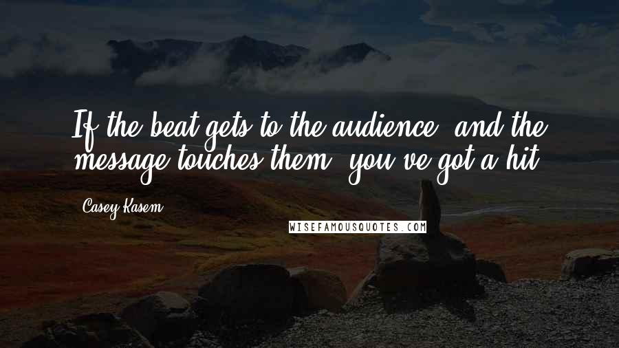 Casey Kasem Quotes: If the beat gets to the audience, and the message touches them, you've got a hit.