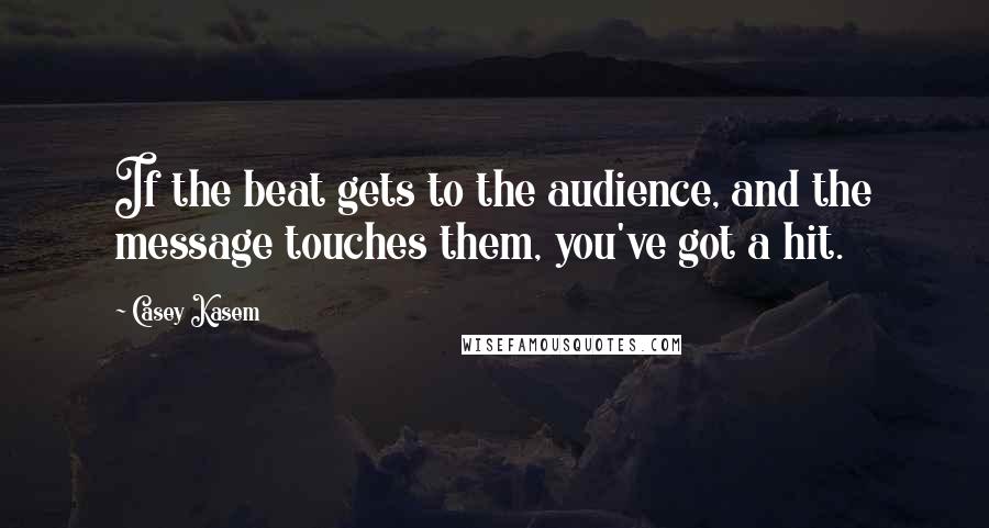 Casey Kasem Quotes: If the beat gets to the audience, and the message touches them, you've got a hit.
