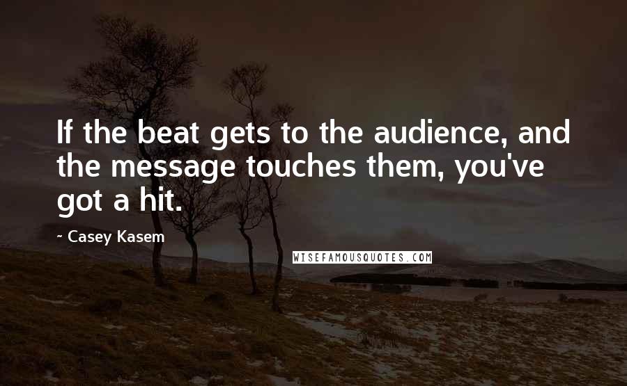 Casey Kasem Quotes: If the beat gets to the audience, and the message touches them, you've got a hit.