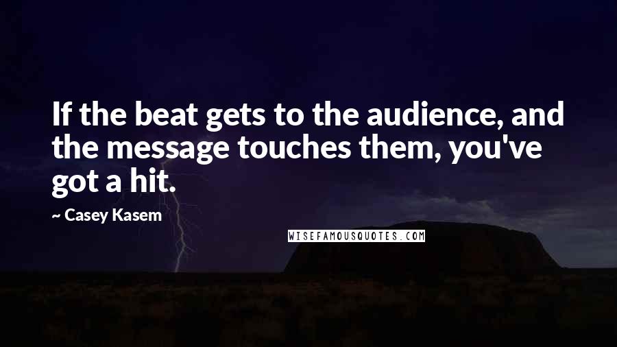 Casey Kasem Quotes: If the beat gets to the audience, and the message touches them, you've got a hit.