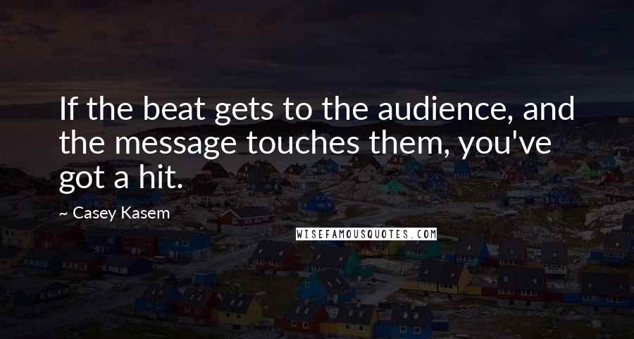 Casey Kasem Quotes: If the beat gets to the audience, and the message touches them, you've got a hit.