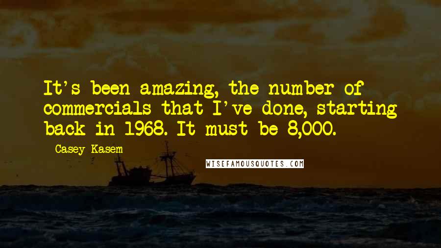 Casey Kasem Quotes: It's been amazing, the number of commercials that I've done, starting back in 1968. It must be 8,000.