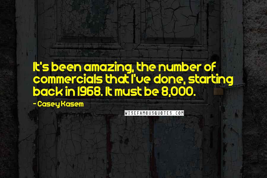 Casey Kasem Quotes: It's been amazing, the number of commercials that I've done, starting back in 1968. It must be 8,000.