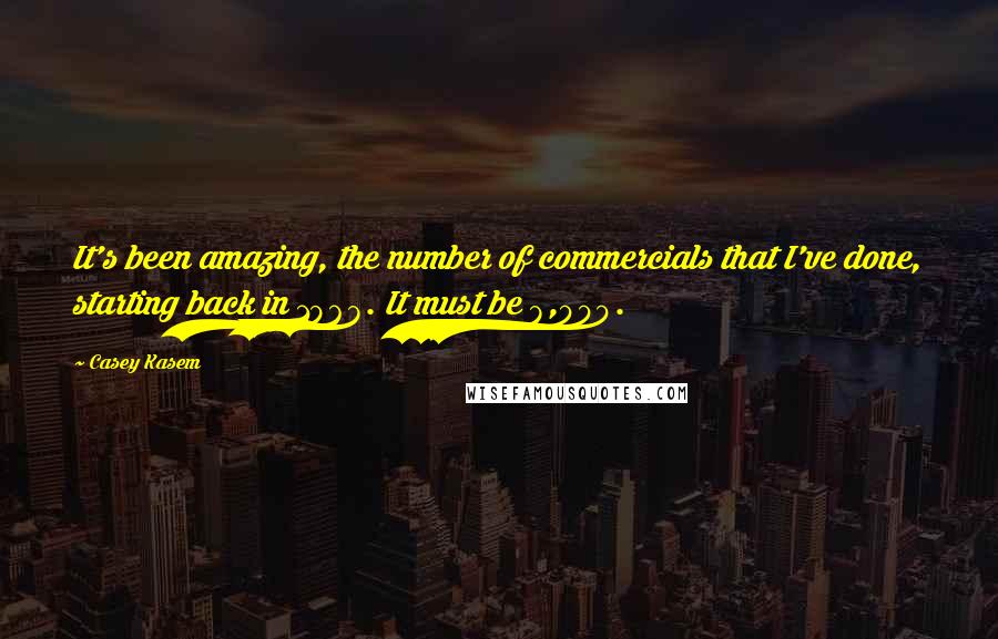 Casey Kasem Quotes: It's been amazing, the number of commercials that I've done, starting back in 1968. It must be 8,000.