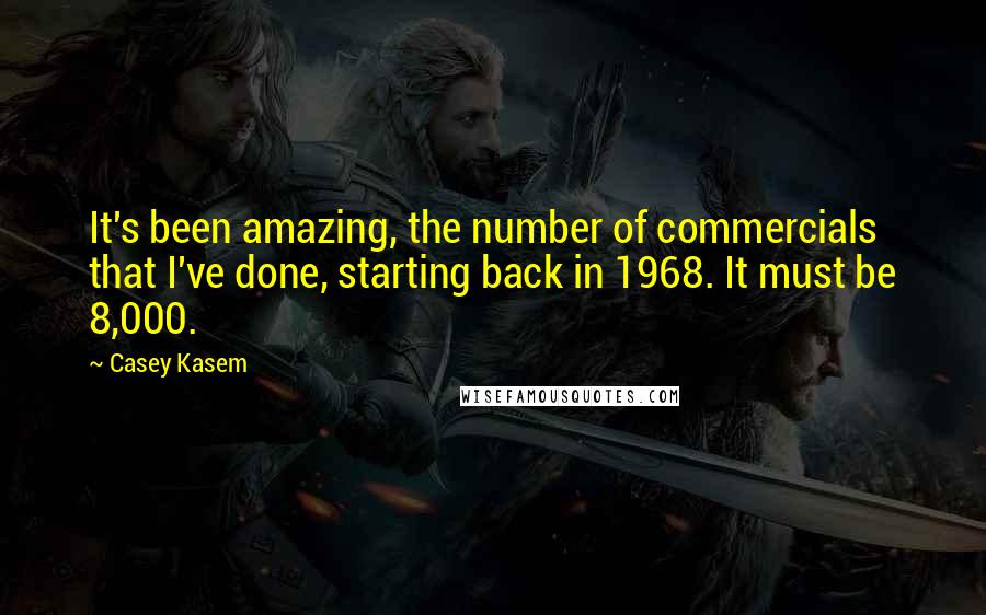 Casey Kasem Quotes: It's been amazing, the number of commercials that I've done, starting back in 1968. It must be 8,000.