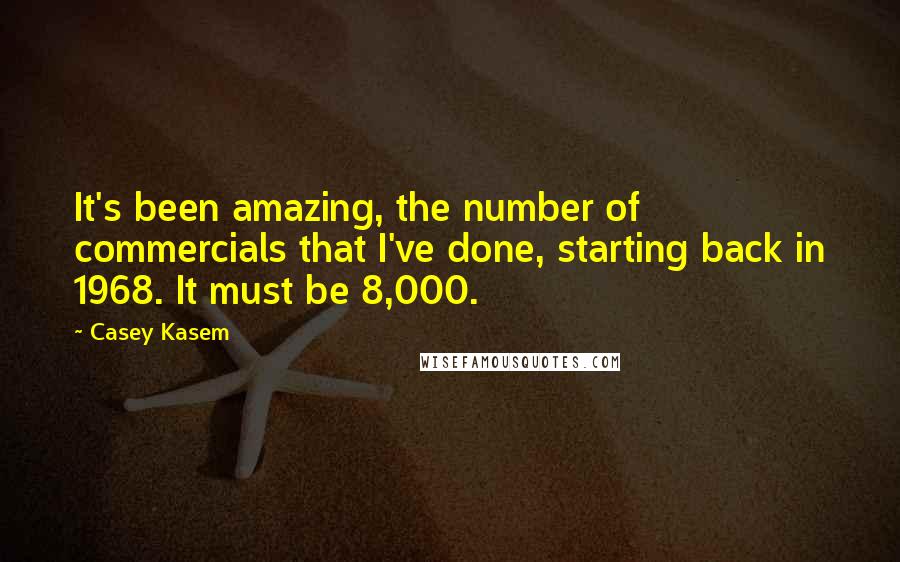 Casey Kasem Quotes: It's been amazing, the number of commercials that I've done, starting back in 1968. It must be 8,000.