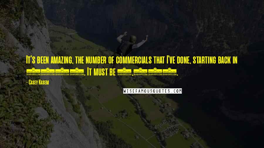 Casey Kasem Quotes: It's been amazing, the number of commercials that I've done, starting back in 1968. It must be 8,000.