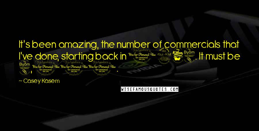 Casey Kasem Quotes: It's been amazing, the number of commercials that I've done, starting back in 1968. It must be 8,000.