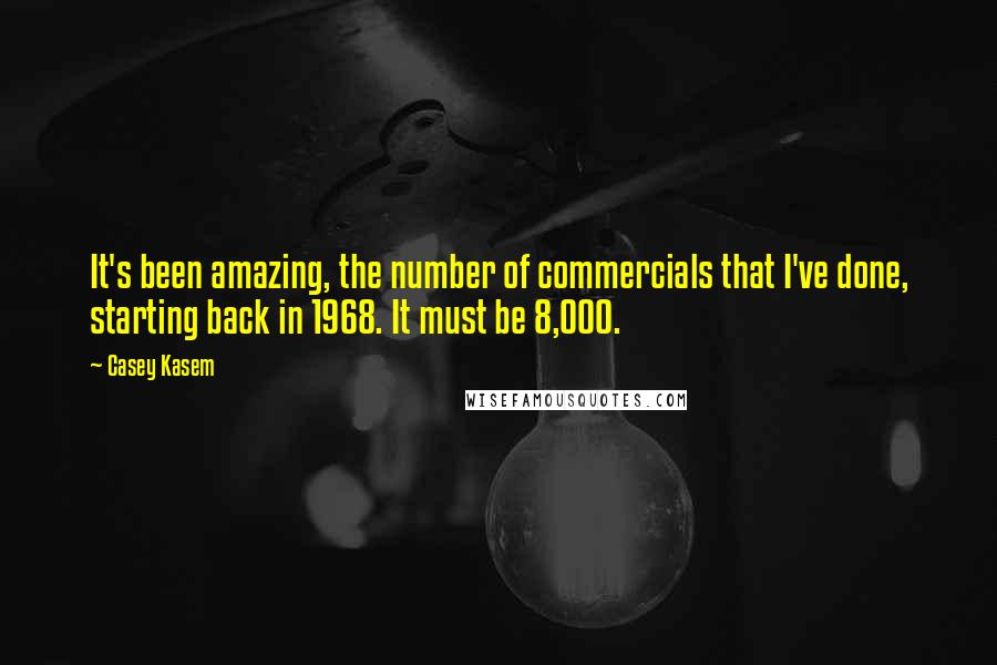 Casey Kasem Quotes: It's been amazing, the number of commercials that I've done, starting back in 1968. It must be 8,000.