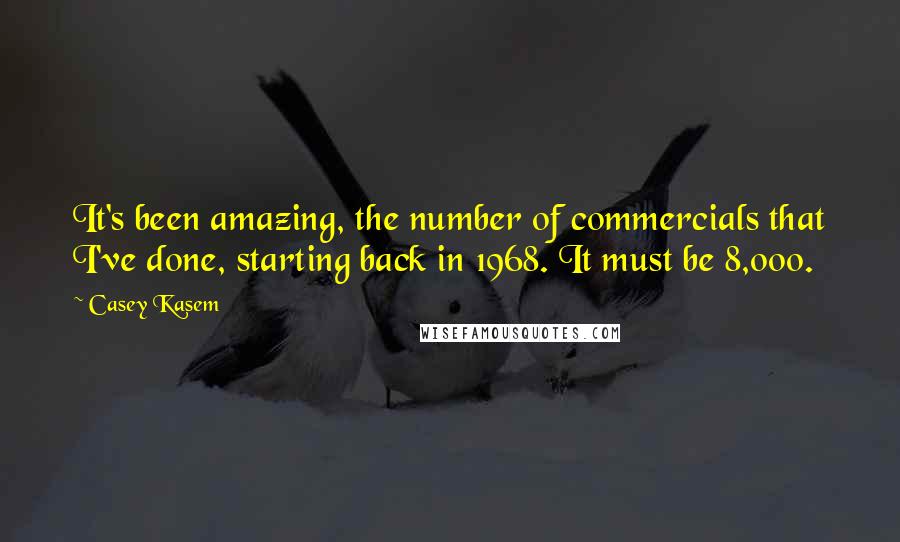 Casey Kasem Quotes: It's been amazing, the number of commercials that I've done, starting back in 1968. It must be 8,000.