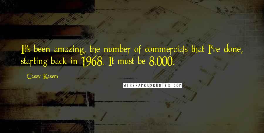 Casey Kasem Quotes: It's been amazing, the number of commercials that I've done, starting back in 1968. It must be 8,000.